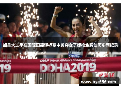 加拿大选手在国际田径锦标赛中勇夺女子标枪金牌创历史新纪录