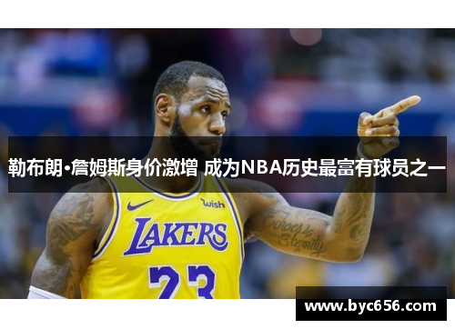 勒布朗·詹姆斯身价激增 成为NBA历史最富有球员之一