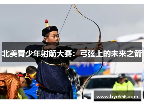 北美青少年射箭大赛：弓弦上的未来之箭