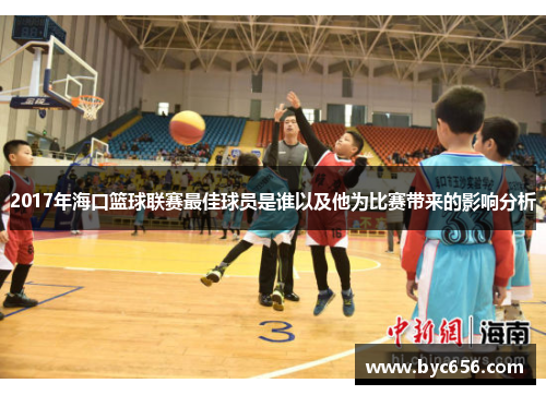 2017年海口篮球联赛最佳球员是谁以及他为比赛带来的影响分析