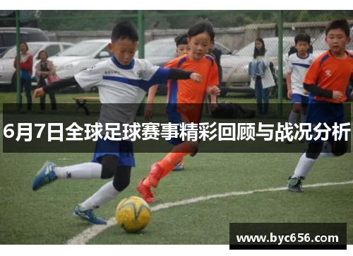 6月7日全球足球赛事精彩回顾与战况分析
