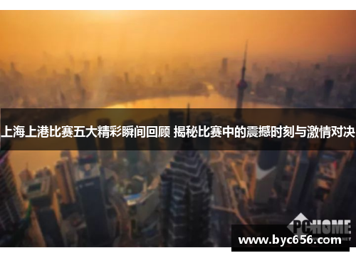 上海上港比赛五大精彩瞬间回顾 揭秘比赛中的震撼时刻与激情对决