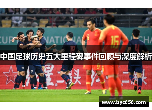 中国足球历史五大里程碑事件回顾与深度解析