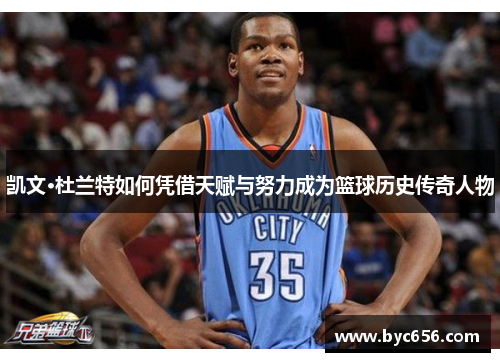 凯文·杜兰特如何凭借天赋与努力成为篮球历史传奇人物