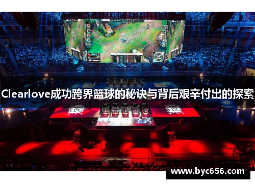 Clearlove成功跨界篮球的秘诀与背后艰辛付出的探索