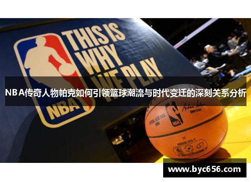NBA传奇人物帕克如何引领篮球潮流与时代变迁的深刻关系分析
