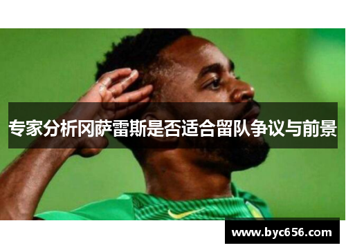 专家分析冈萨雷斯是否适合留队争议与前景