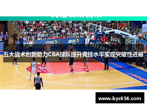 五大战术创新助力CBA球队提升竞技水平实现突破性进展