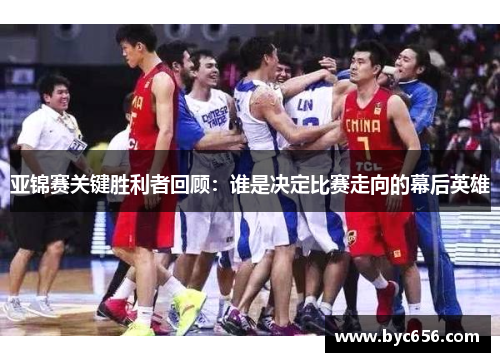 亚锦赛关键胜利者回顾：谁是决定比赛走向的幕后英雄