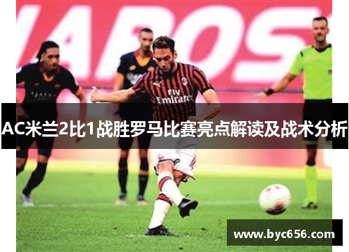 AC米兰2比1战胜罗马比赛亮点解读及战术分析