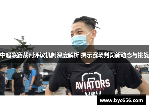 中超联赛裁判评议机制深度解析 揭示赛场判罚新动态与挑战