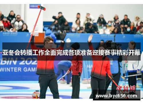 亚冬会转播工作全面完成各项准备迎接赛事精彩开幕