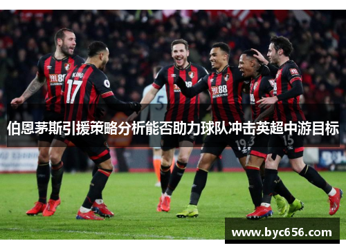 伯恩茅斯引援策略分析能否助力球队冲击英超中游目标