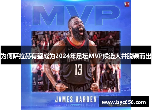 为何萨拉赫有望成为2024年足坛MVP候选人并脱颖而出