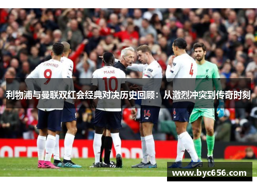 利物浦与曼联双红会经典对决历史回顾：从激烈冲突到传奇时刻