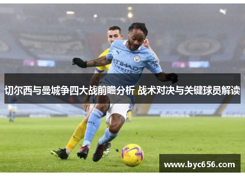 切尔西与曼城争四大战前瞻分析 战术对决与关键球员解读
