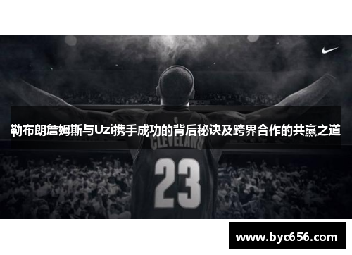 勒布朗詹姆斯与Uzi携手成功的背后秘诀及跨界合作的共赢之道