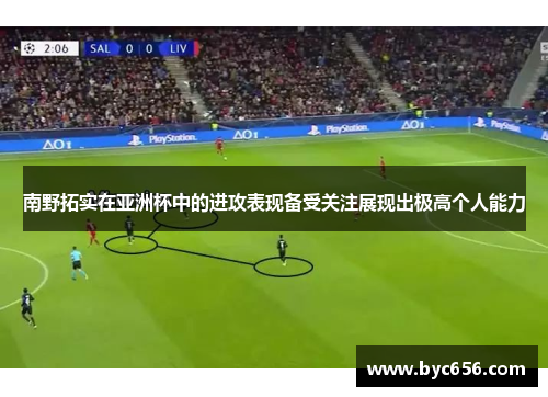 南野拓实在亚洲杯中的进攻表现备受关注展现出极高个人能力