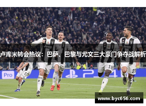 卢库米转会热议：巴萨、巴黎与尤文三大豪门争夺战解析