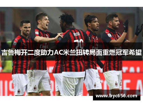 吉鲁梅开二度助力AC米兰扭转局面重燃冠军希望