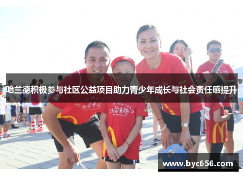 哈兰德积极参与社区公益项目助力青少年成长与社会责任感提升