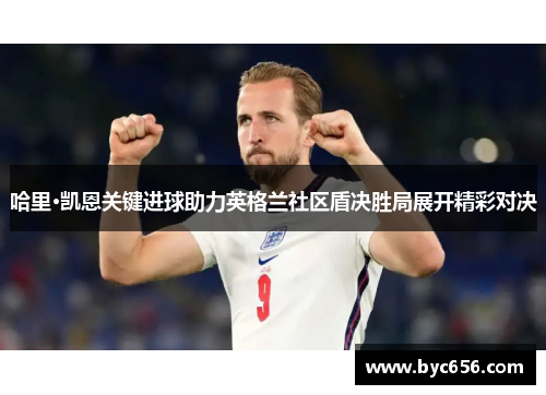 哈里·凯恩关键进球助力英格兰社区盾决胜局展开精彩对决