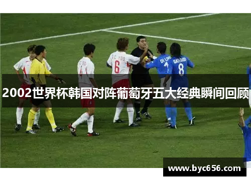 2002世界杯韩国对阵葡萄牙五大经典瞬间回顾