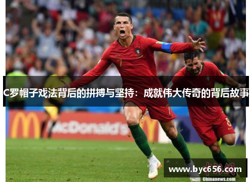 C罗帽子戏法背后的拼搏与坚持：成就伟大传奇的背后故事