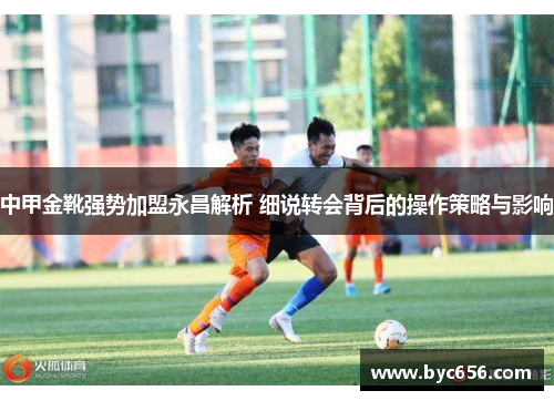 中甲金靴强势加盟永昌解析 细说转会背后的操作策略与影响