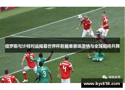 俄罗斯与沙特对战揭幕世界杯新篇章赛场激情与全球期待共舞