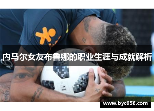 内马尔女友布鲁娜的职业生涯与成就解析