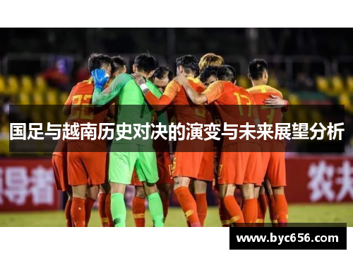 国足与越南历史对决的演变与未来展望分析