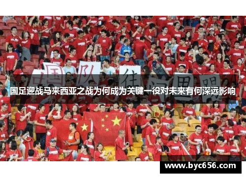 国足迎战马来西亚之战为何成为关键一役对未来有何深远影响