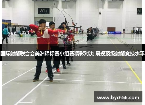 国际射箭联合会美洲锦标赛小组赛精彩对决 展现顶级射箭竞技水平