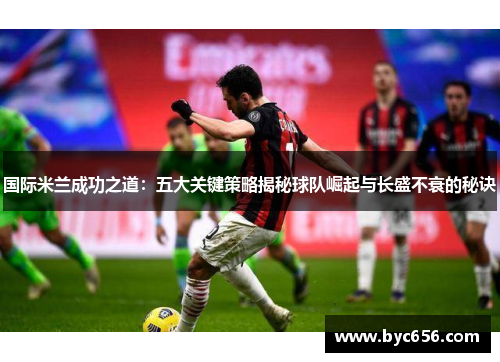 国际米兰成功之道：五大关键策略揭秘球队崛起与长盛不衰的秘诀