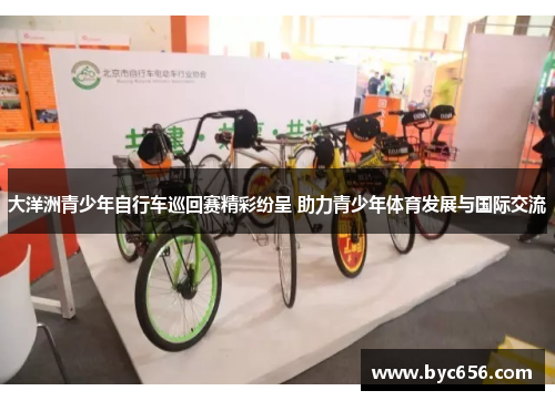 大洋洲青少年自行车巡回赛精彩纷呈 助力青少年体育发展与国际交流